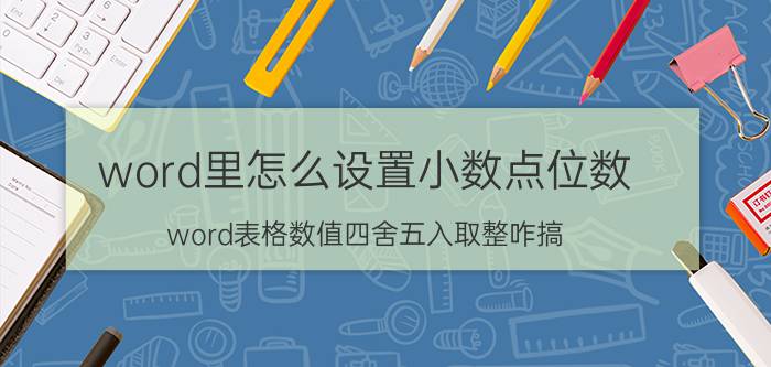 word里怎么设置小数点位数 word表格数值四舍五入取整咋搞？